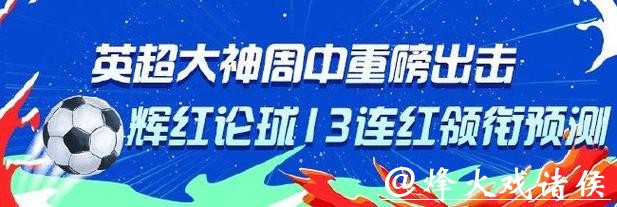 英超大神重磅出击！专家辉红论球13连红 徐野10连红